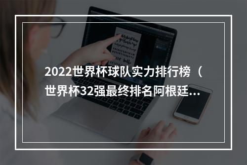 2022世界杯球队实力排行榜（世界杯32强最终排名阿根廷第一）