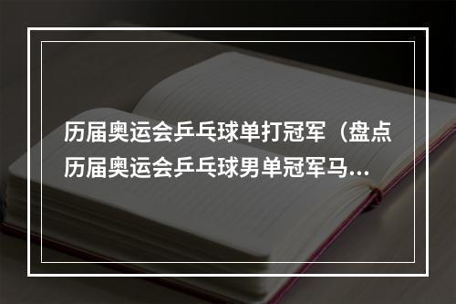 历届奥运会乒乓球单打冠军（盘点历届奥运会乒乓球男单冠军马龙无可超越）