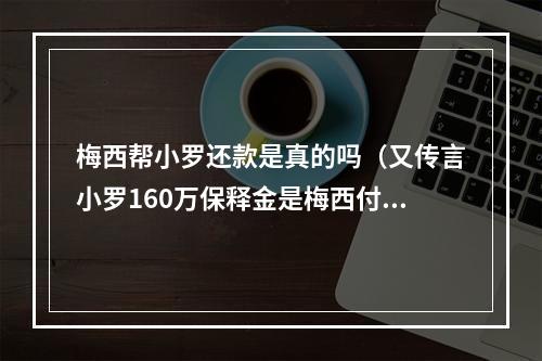 梅西帮小罗还款是真的吗（又传言小罗160万保释金是梅西付的若为真）