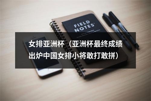 女排亚洲杯（亚洲杯最终成绩出炉中国女排小将敢打敢拼）
