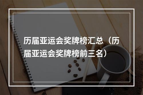 历届亚运会奖牌榜汇总（历届亚运会奖牌榜前三名）