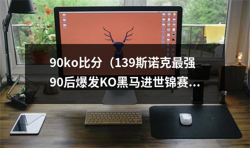 90ko比分（139斯诺克最强90后爆发KO黑马进世锦赛8强）