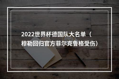 2022世界杯德国队大名单（穆勒回归官方菲尔克鲁格受伤）