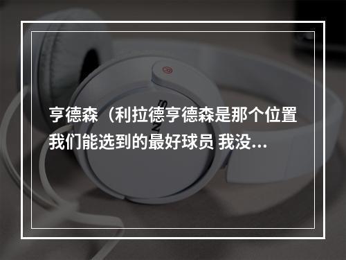 亨德森（利拉德亨德森是那个位置我们能选到的最好球员 我没觉得被冒犯）