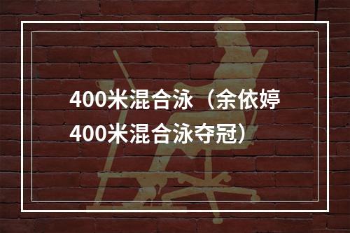 400米混合泳（余依婷400米混合泳夺冠）