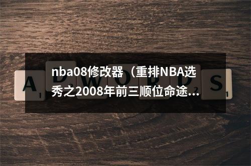 nba08修改器（重排NBA选秀之2008年前三顺位命途坎坷）