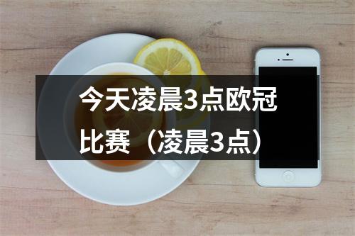 今天凌晨3点欧冠比赛（凌晨3点）