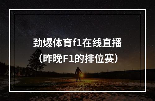 劲爆体育f1在线直播（昨晚F1的排位赛）