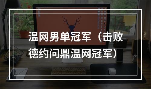 温网男单冠军（击败德约问鼎温网冠军）