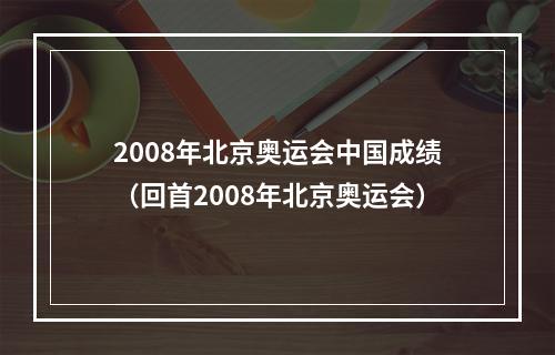 2008年北京奥运会中国成绩（回首2008年北京奥运会）