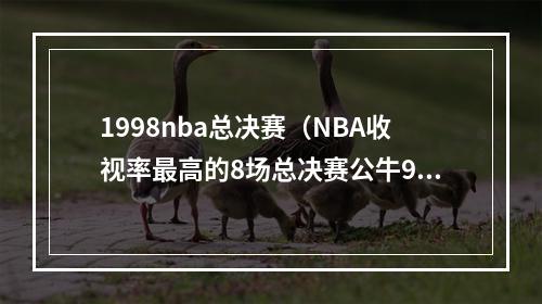 1998nba总决赛（NBA收视率最高的8场总决赛公牛98年三上榜）