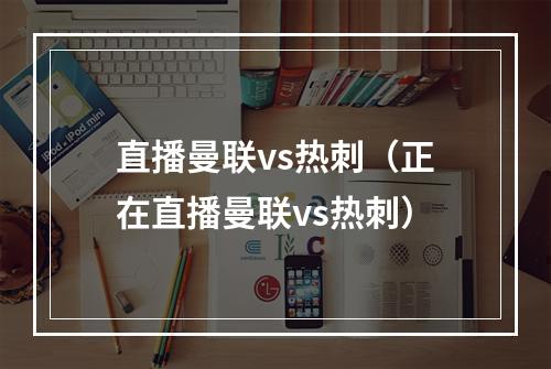 直播曼联vs热刺（正在直播曼联vs热刺）