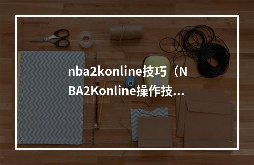 nba2konline技巧（NBA2Konline操作技巧）