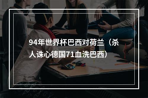 94年世界杯巴西对荷兰（杀人诛心德国71血洗巴西）