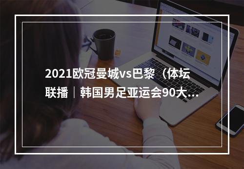 2021欧冠曼城vs巴黎（体坛联播｜韩国男足亚运会90大胜）