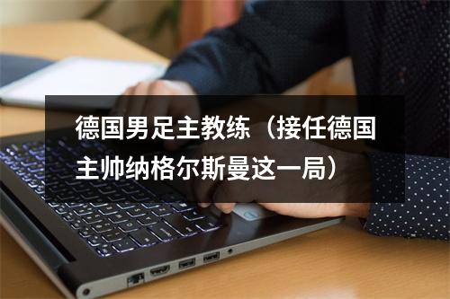 德国男足主教练（接任德国主帅纳格尔斯曼这一局）