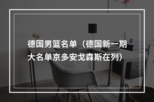 德国男篮名单（德国新一期大名单京多安戈森斯在列）