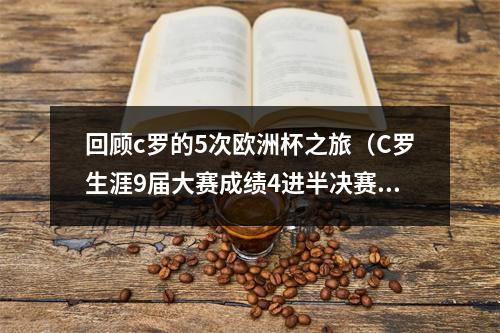 回顾c罗的5次欧洲杯之旅（C罗生涯9届大赛成绩4进半决赛）
