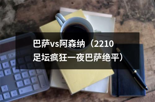 巴萨vs阿森纳（2210足坛疯狂一夜巴萨绝平）