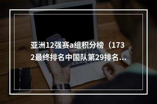 亚洲12强赛a组积分榜（1732最终排名中国队第29排名亚洲第四 创参加世界杯最差成绩）