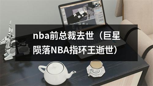 nba前总裁去世（巨星陨落NBA指环王逝世）