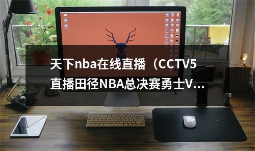 天下nba在线直播（CCTV5直播田径NBA总决赛勇士VS波士顿天下足球）