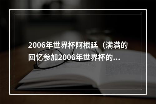 2006年世界杯阿根廷（满满的回忆参加2006年世界杯的阿根廷3人）