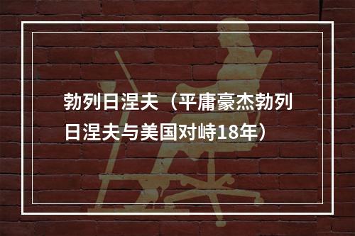 勃列日涅夫（平庸豪杰勃列日涅夫与美国对峙18年）