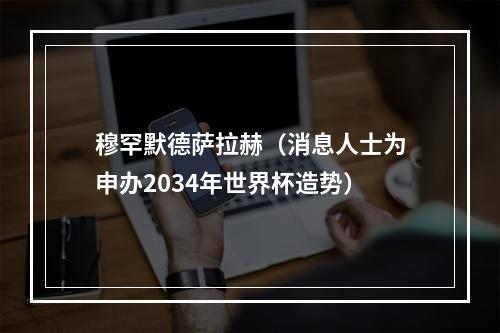 穆罕默德萨拉赫（消息人士为申办2034年世界杯造势）