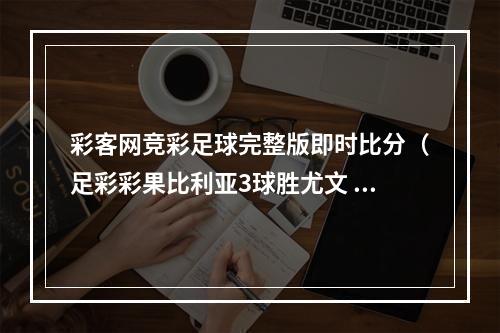 彩客网竞彩足球完整版即时比分（足彩彩果比利亚3球胜尤文 利物浦轻取阿森纳）