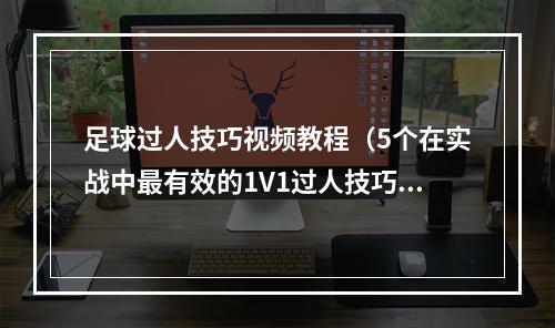 足球过人技巧视频教程（5个在实战中最有效的1V1过人技巧）