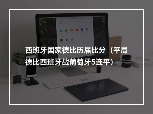 西班牙国家德比历届比分（平局德比西班牙战葡萄牙5连平）