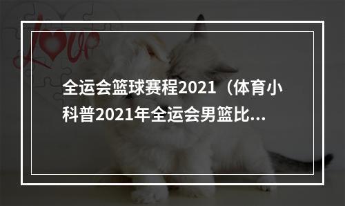 全运会篮球赛程2021（体育小科普2021年全运会男篮比赛赛程一览表）