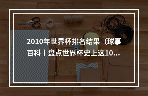 2010年世界杯排名结果（球事百科丨盘点世界杯史上这10场一边倒的大比分球赛）