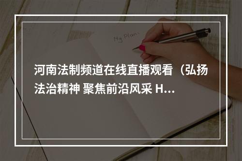 河南法制频道在线直播观看（弘扬法治精神 聚焦前沿风采 HNTV法治前沿欢迎你）