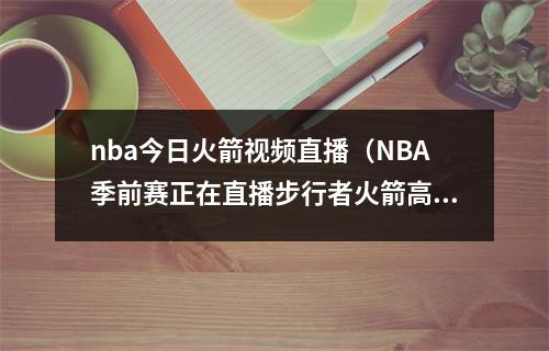 nba今日火箭视频直播（NBA季前赛正在直播步行者火箭高清现场视频全程）