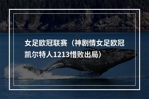 女足欧冠联赛（神剧情女足欧冠凯尔特人1213惜败出局）