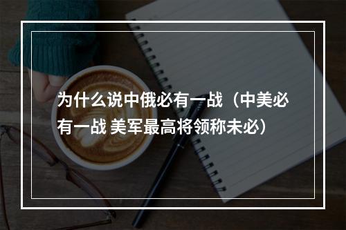 为什么说中俄必有一战（中美必有一战 美军最高将领称未必）