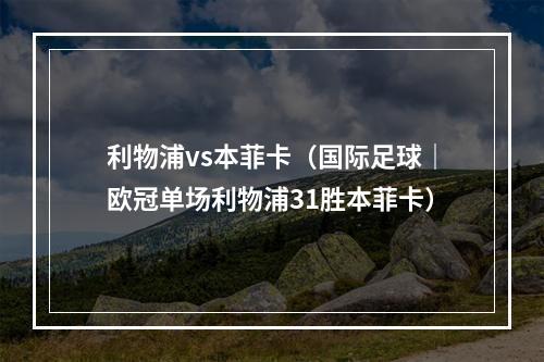 利物浦vs本菲卡（国际足球｜欧冠单场利物浦31胜本菲卡）