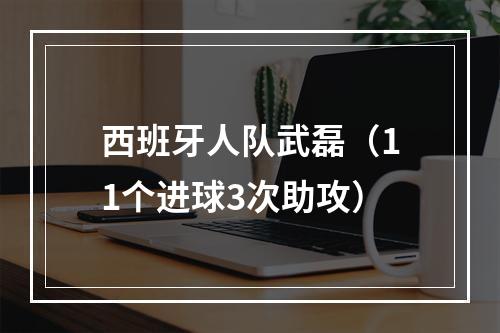西班牙人队武磊（11个进球3次助攻）