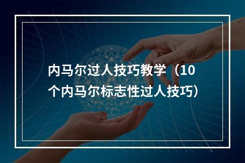 内马尔过人技巧教学（10个内马尔标志性过人技巧）