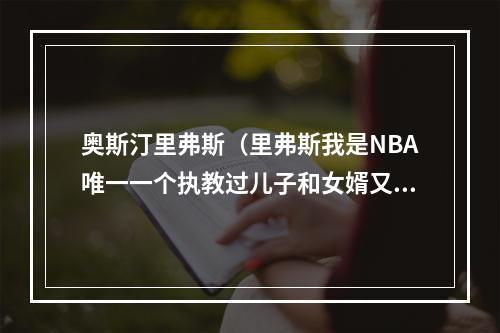 奥斯汀里弗斯（里弗斯我是NBA唯一一个执教过儿子和女婿又交易了他们的教练）