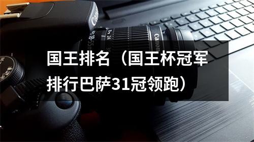 国王排名（国王杯冠军排行巴萨31冠领跑）