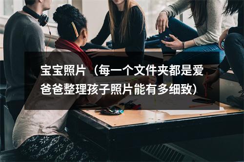 宝宝照片（每一个文件夹都是爱爸爸整理孩子照片能有多细致）