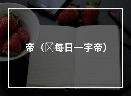 帝（​每日一字帝）