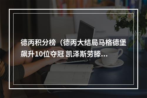 德丙积分榜（德丙大结局马格德堡飙升10位夺冠 凯泽斯劳滕无缘亚军将踢附加赛）