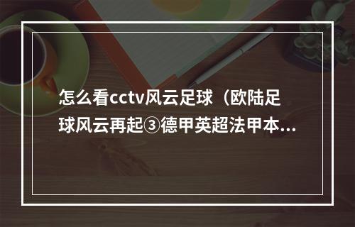 怎么看cctv风云足球（欧陆足球风云再起③德甲英超法甲本周末央视将直播七场比赛）