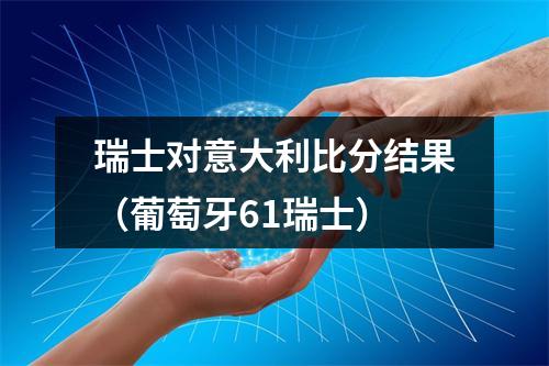 瑞士对意大利比分结果（葡萄牙61瑞士）