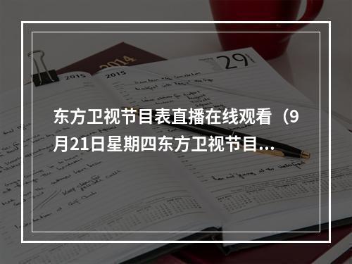 东方卫视节目表直播在线观看（9月21日星期四东方卫视节目预告）
