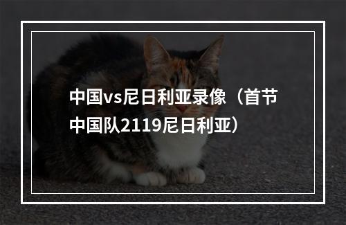 中国vs尼日利亚录像（首节中国队2119尼日利亚）